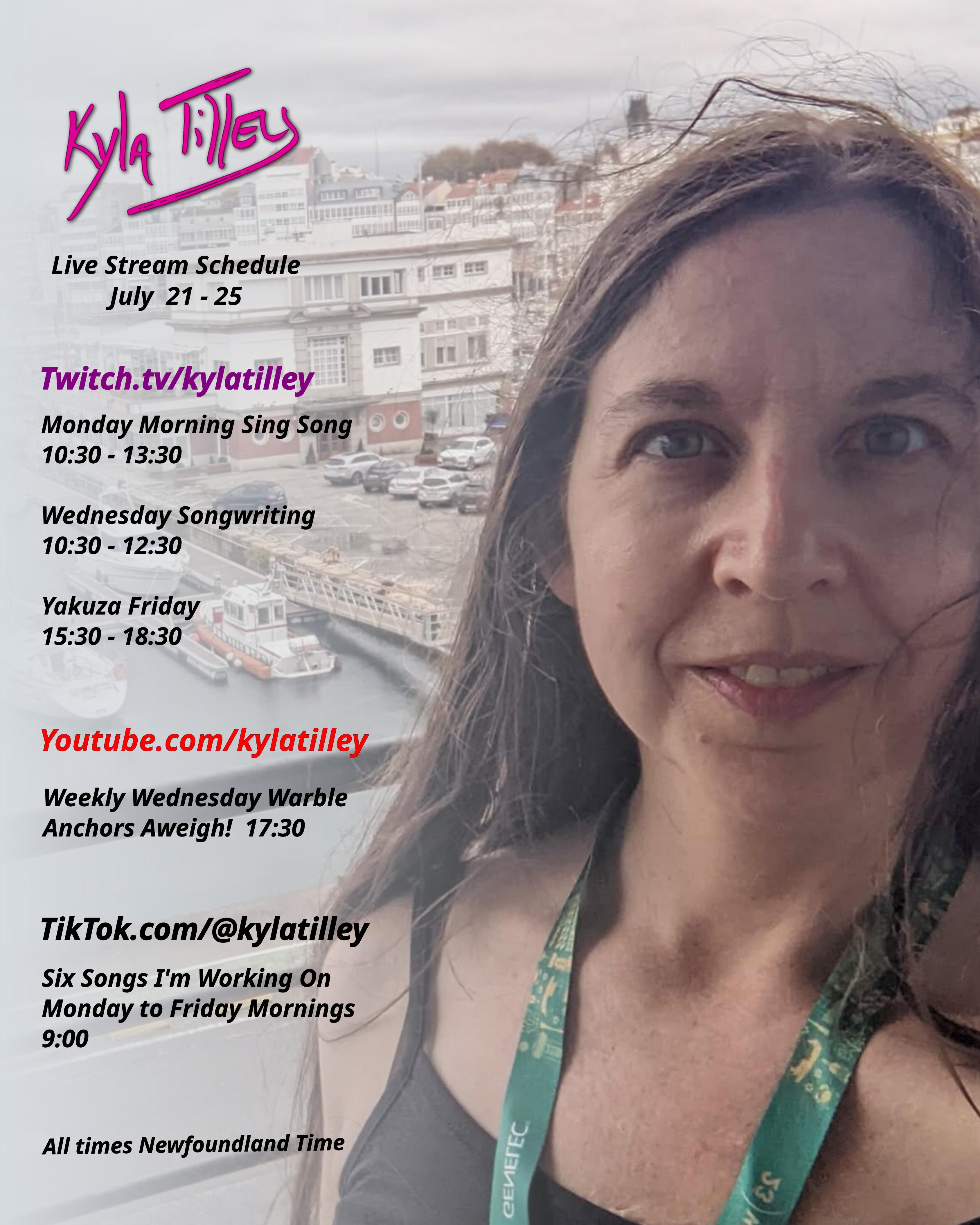  Selfie of a white woman with long brown hair with a marina in a European town in the background. Kyla Tilley's live stream schedule for July 21-25 Twitch.tv/kylatilley Monday Morning Sing Song 10:30-13:30 Wednesday Songwriting 10:30-12:30 Yakuza Friday 15:30-18:30 Youtube.com/@kylatilley Weekly Wednesday Warble: Anchors Aweigh! 17:30 TikTok.com/@kylatilley Six Songs I'm Working On...
	  
	  <a href=