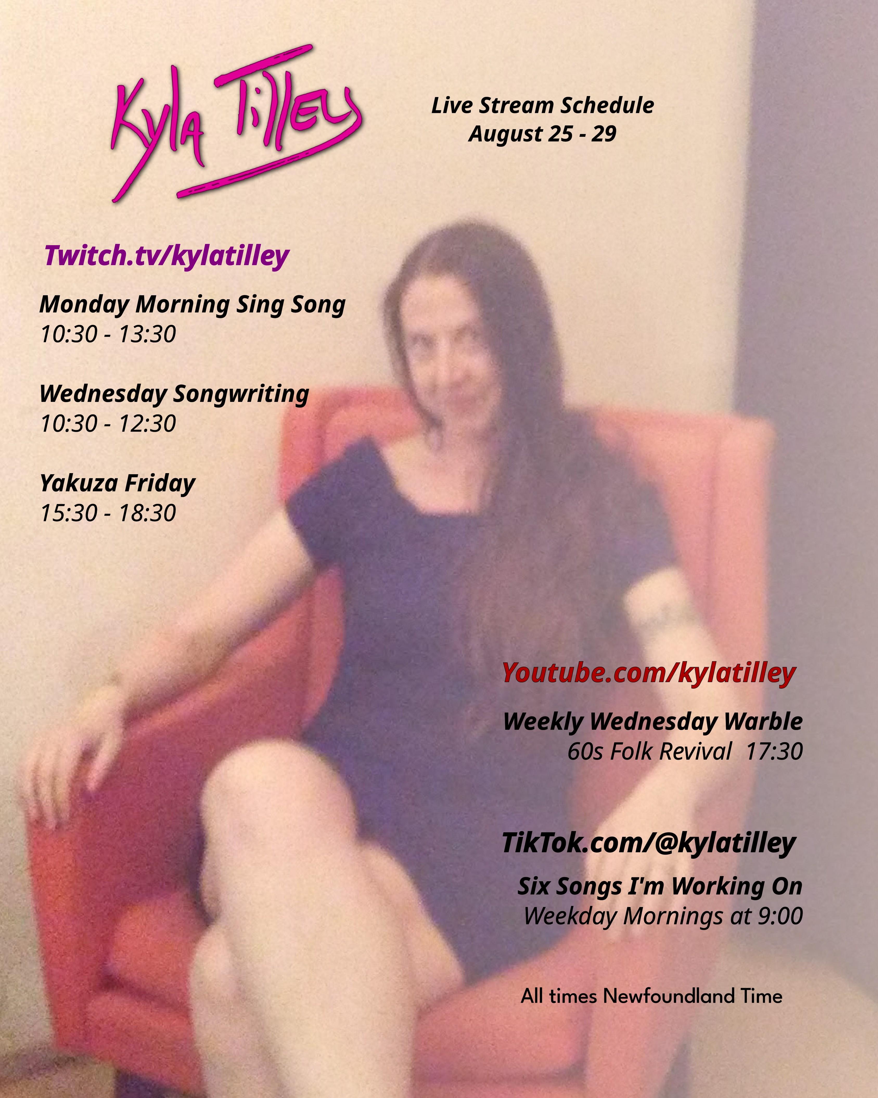 A grainy photo of a white woman with long straight brown hair wearing an off the shoulder little black dress lounging in an orange living room chair. There is a black curtain behind her. Kyla Tilley's Live stream schedule for Aug 25-29 Twitch.tv/kylatilley Monday Morning Sing Song 10:30-13:30 Wednesday Songwriting 10:30-12:30 Yakuza Friday 15:30-18:30 Youtube.com/@kylatilley Weekly Wednesday Warble: 60s Folk Revival 17:30 TikTok.com/@kylatilley Six Songs I'm Working On Weekday Mornings 9:00 All times Newfoundland Time...
	  
	  <a href=